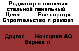 Радиатор отопления стальной панельный › Цена ­ 704 - Все города Строительство и ремонт » Другое   . Ненецкий АО,Варнек п.